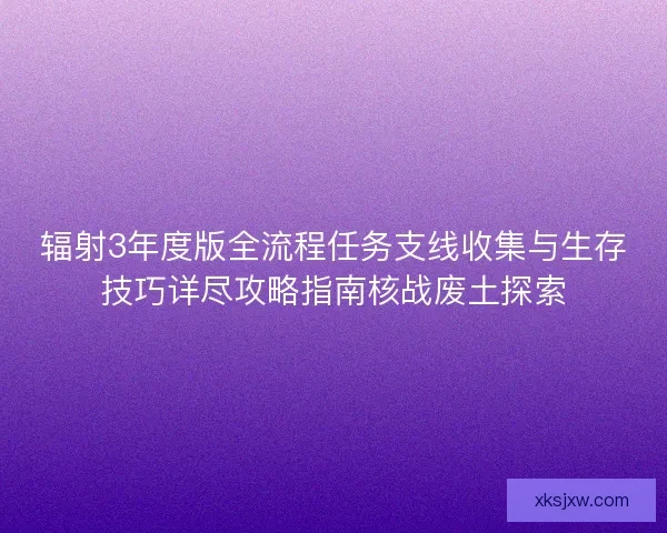 辐射3年度版全流程任务支线收集与生存技巧详尽攻略指南核战废土探索
