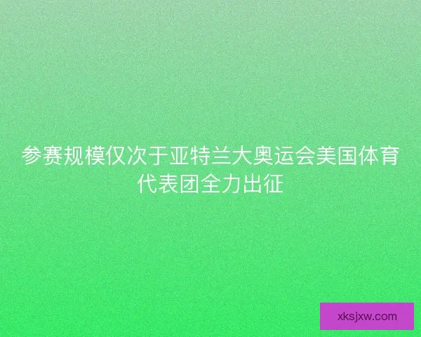 参赛规模仅次于亚特兰大奥运会美国体育代表团全力出征